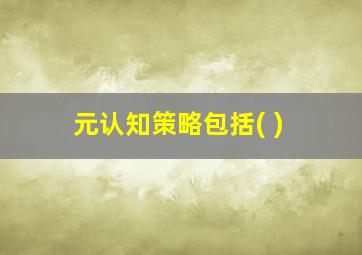 元认知策略包括( )